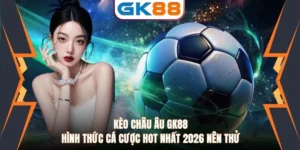 Kèo Châu Âu GK88 Hình Thức Cá Cược Hot Nhất 2026 Nên Thử